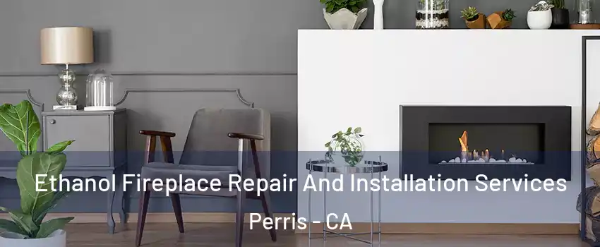  Ethanol Fireplace Repair And Installation Services Perris - CA