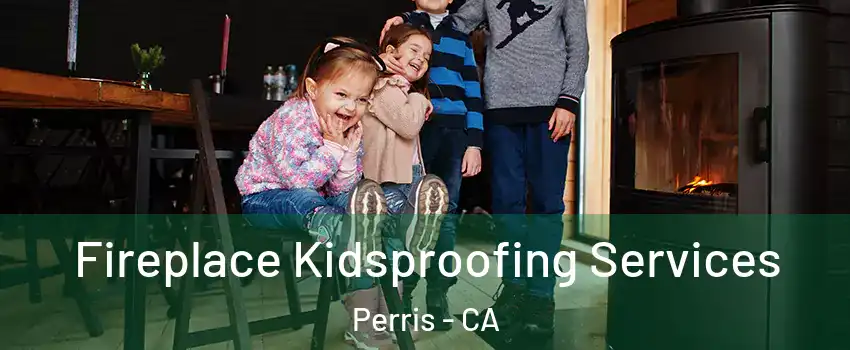  Fireplace Kidsproofing Services Perris - CA