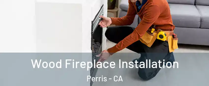 Wood Fireplace Installation Perris - CA