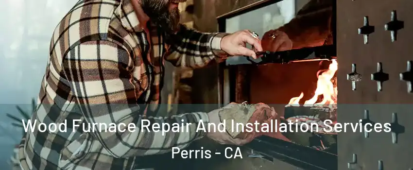  Wood Furnace Repair And Installation Services Perris - CA